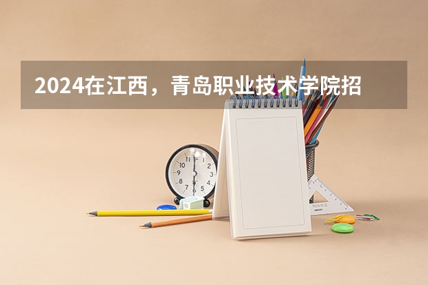 2024在江西，青岛职业技术学院招生计划如何