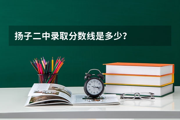 扬子二中录取分数线是多少？