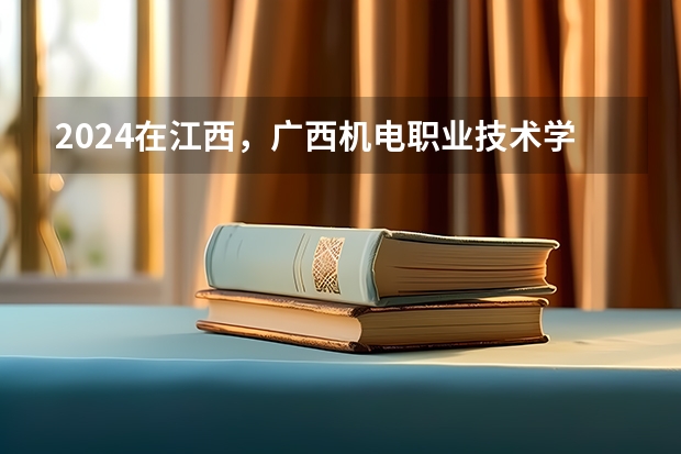 2024在江西，广西机电职业技术学院招生计划如何