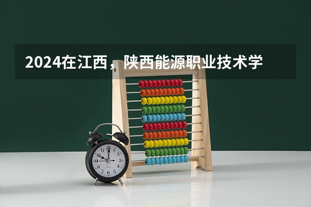 2024在江西，陕西能源职业技术学院招生计划如何