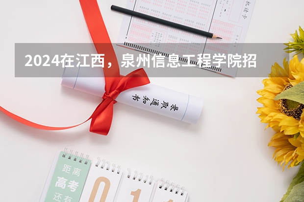 2024在江西，泉州信息工程学院招生计划如何