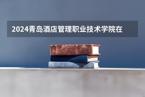 2024青岛酒店管理职业技术学院在四川的招生方案