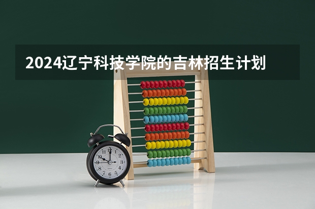 2024辽宁科技学院的吉林招生计划