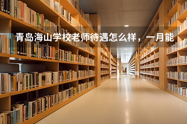 青岛海山学校老师待遇怎么样，一月能拿到手多少钱，累吗？（体育老师）