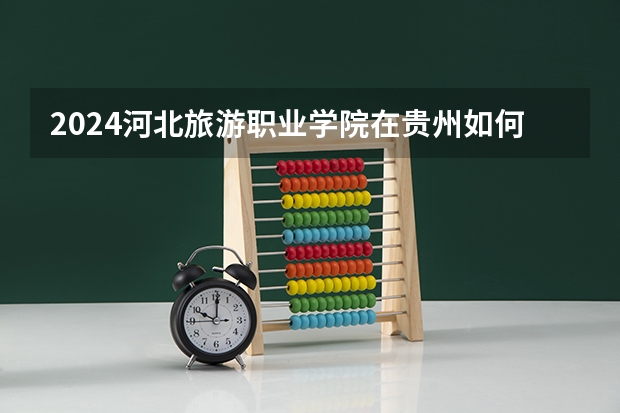 2024河北旅游职业学院在贵州如何招生