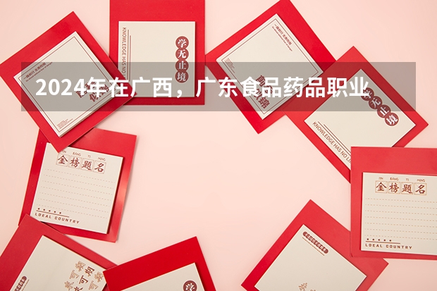 2024年在广西，广东食品药品职业学院如何招生