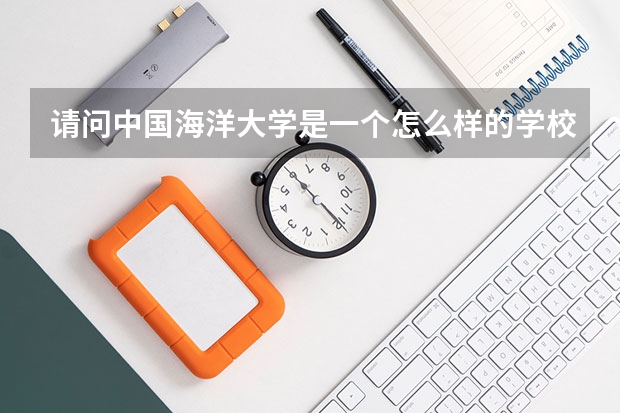 请问中国海洋大学是一个怎么样的学校？有什么优势学科？它名气大不大？有没有南开大学好