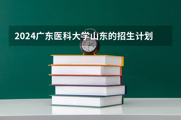 2024广东医科大学山东的招生计划