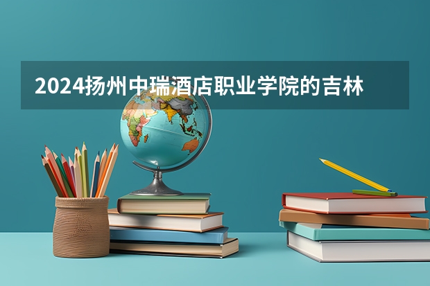 2024扬州中瑞酒店职业学院的吉林招生计划