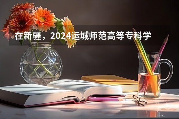 在新疆，2024运城师范高等专科学校招生计划如何