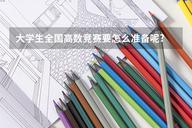 大学生全国高数竞赛要怎么准备呢?