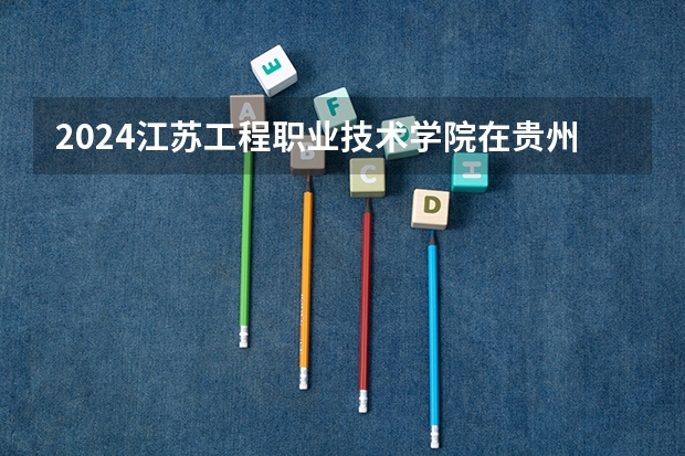 2024江苏工程职业技术学院在贵州如何招生