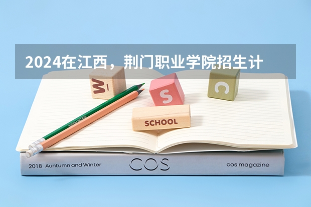 2024在江西，荆门职业学院招生计划如何