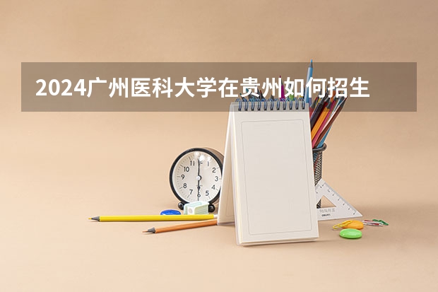2024广州医科大学在贵州如何招生