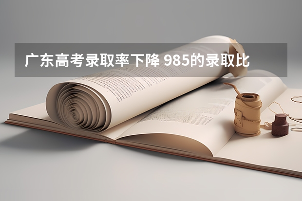 广东高考录取率下降 985的录取比例