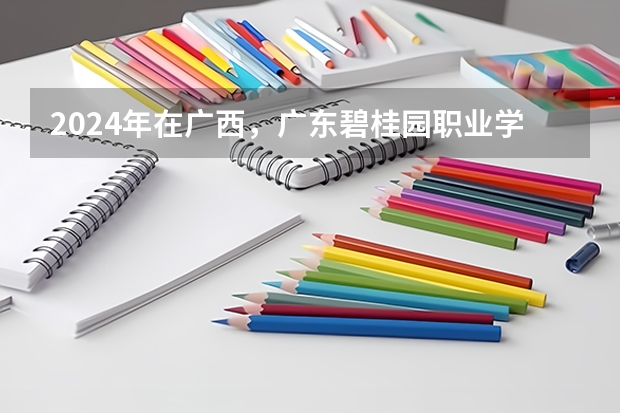 2024年在广西，广东碧桂园职业学院如何招生