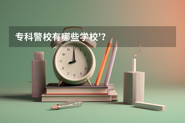 专科警校有哪些学校'？