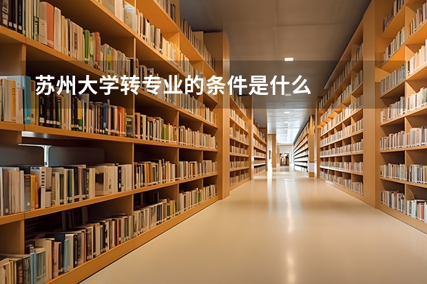 苏州大学转专业的条件是什么