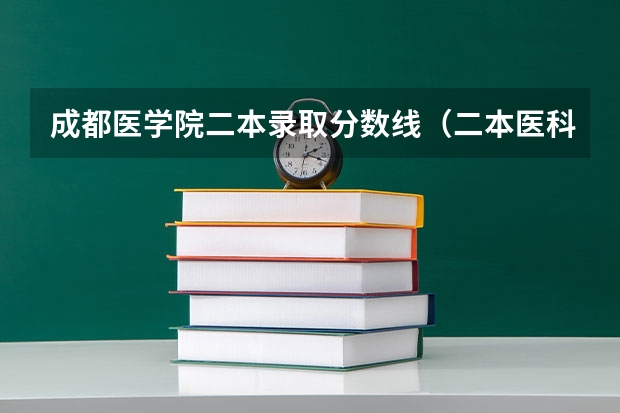 成都医学院二本录取分数线（二本医科大学最低分）