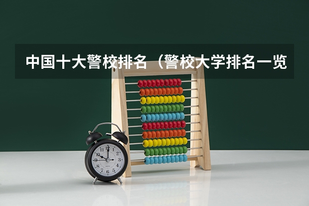 中国十大警校排名（警校大学排名一览表）