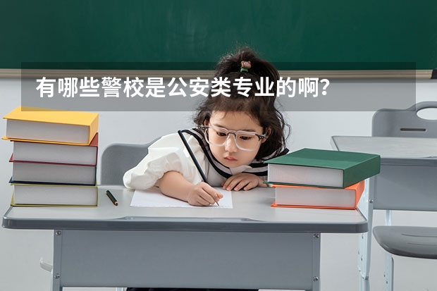 有哪些警校是公安类专业的啊？