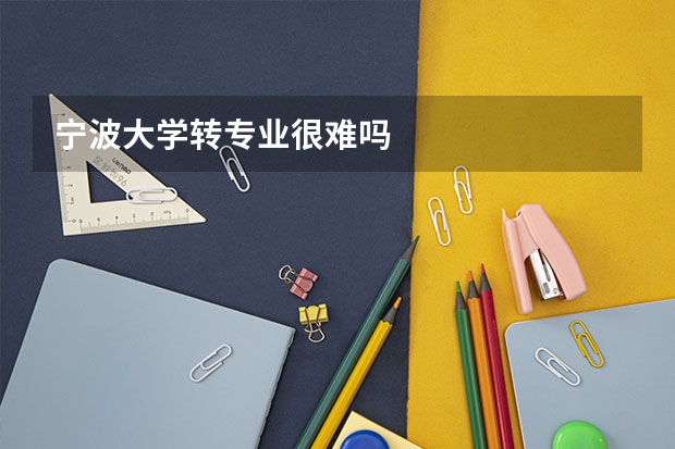 宁波大学转专业很难吗