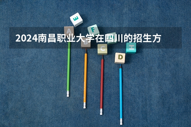 2024南昌职业大学在四川的招生方案