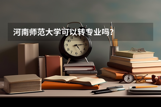 河南师范大学可以转专业吗？