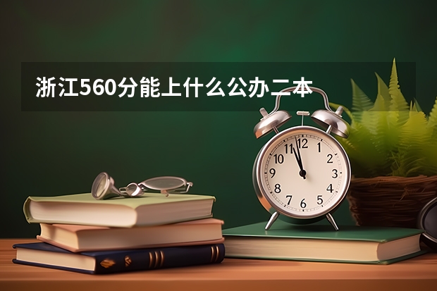 浙江560分能上什么公办二本