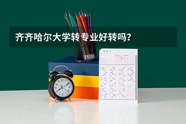 齐齐哈尔大学转专业好转吗？