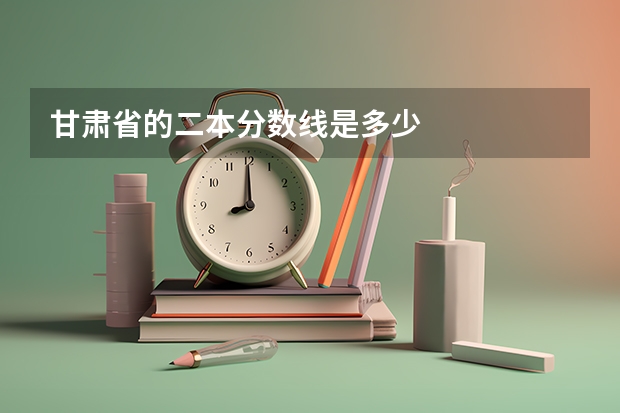 甘肃省的二本分数线是多少