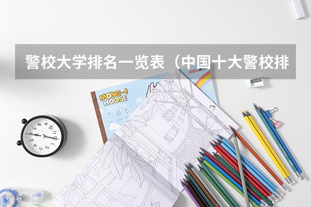 警校大学排名一览表（中国十大警校排名是怎样的？）