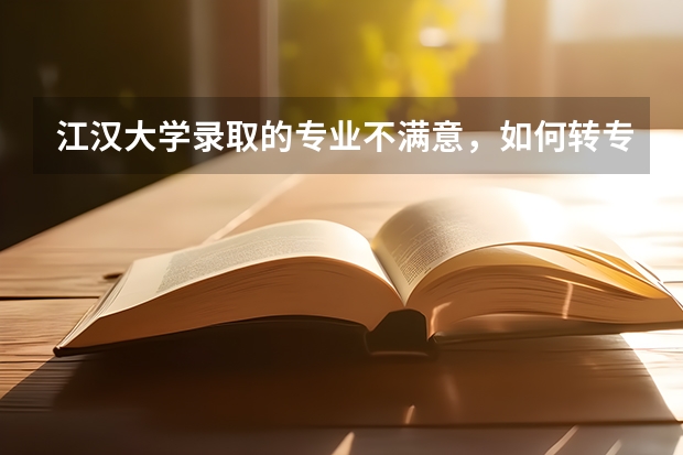 江汉大学录取的专业不满意，如何转专业？