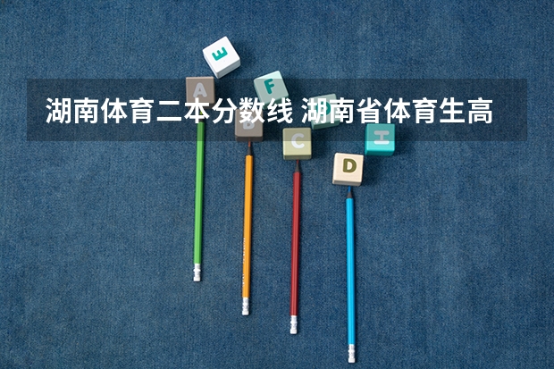 湖南体育二本分数线 湖南省体育生高考录取分数线