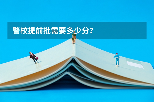 警校提前批需要多少分？