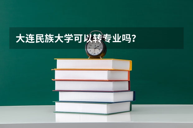 大连民族大学可以转专业吗？
