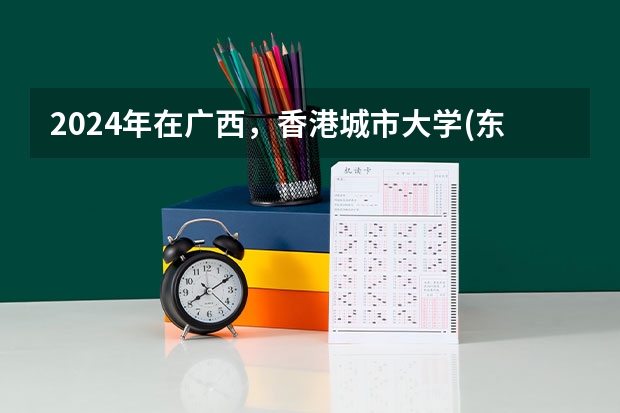 2024年在广西，香港城市大学(东莞)如何招生
