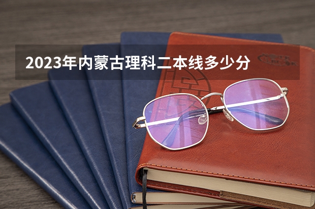 2023年内蒙古理科二本线多少分