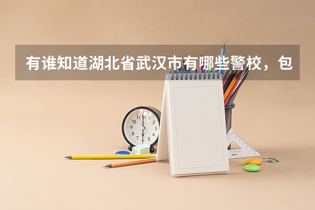 有谁知道湖北省武汉市有哪些警校，包括具体的招生情况？