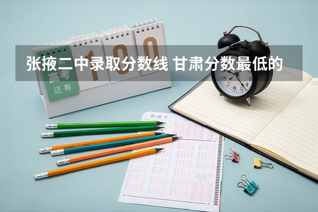 张掖二中录取分数线 甘肃分数最低的二本