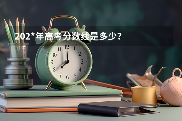202*年高考分数线是多少?