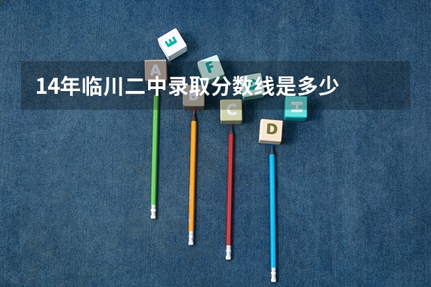 14年临川二中录取分数线是多少