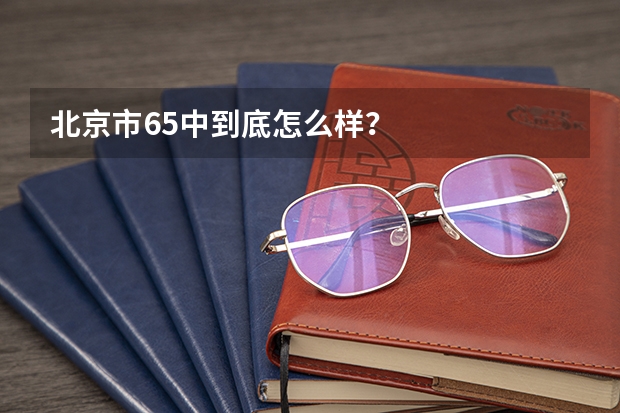北京市65中到底怎么样？
