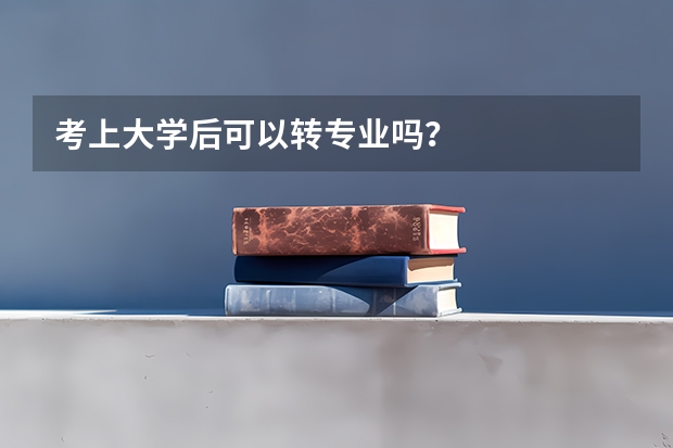 考上大学后可以转专业吗？