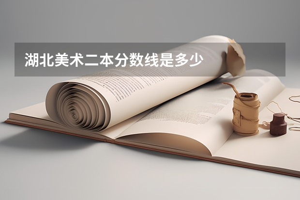 湖北美术二本分数线是多少
