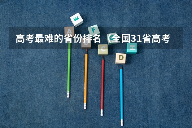 高考最难的省份排名（全国31省高考难度排行）