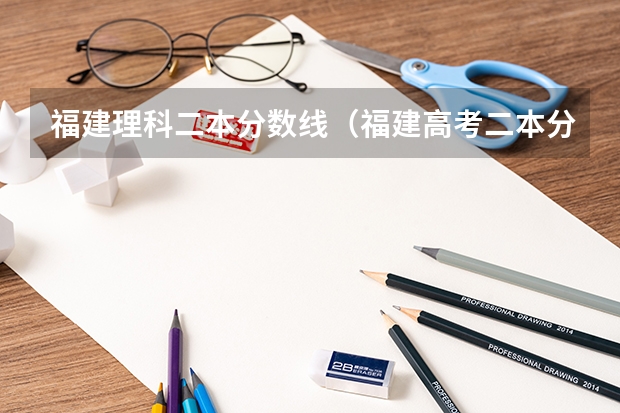 福建理科二本分数线（福建高考二本分数线）