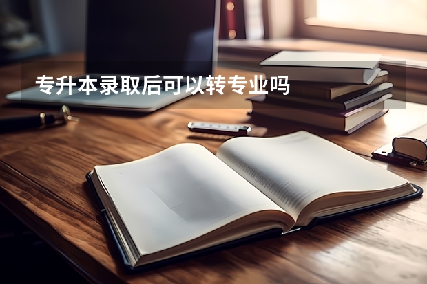 专升本录取后可以转专业吗