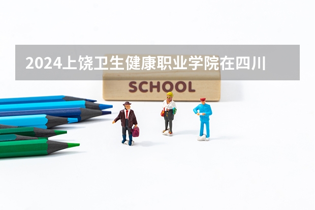2024上饶卫生健康职业学院在四川的招生方案