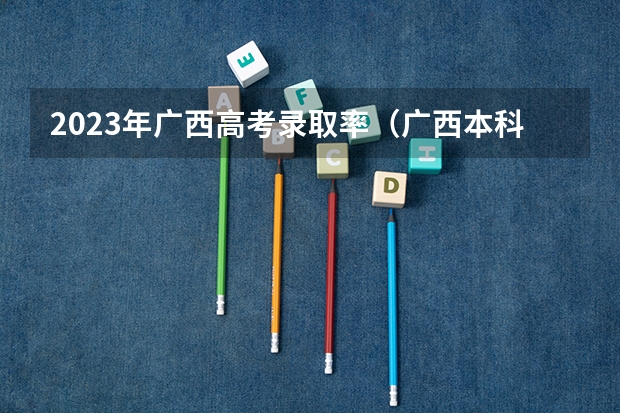 2023年广西高考录取率（广西本科录取率）